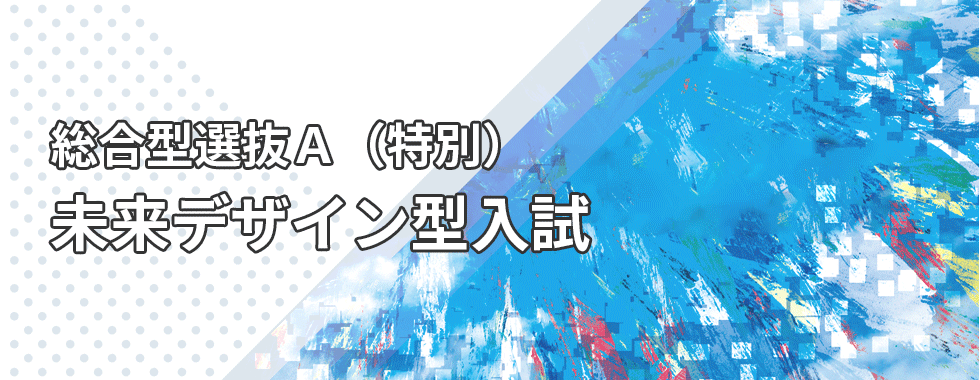 総合型選抜A(特別)未来デザイン型入試